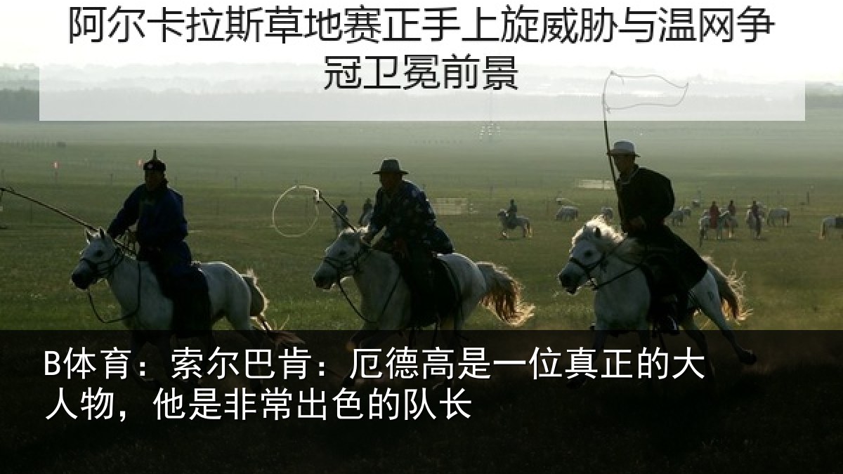 B体育：索尔巴肯：厄德高是一位真正的大人物，他是非常出色的队长
