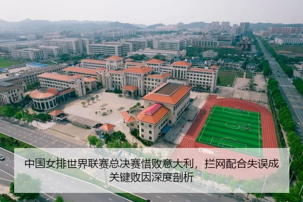 中国女排世界联赛总决赛惜败意大利，拦网配合失误成关键败因深度剖析