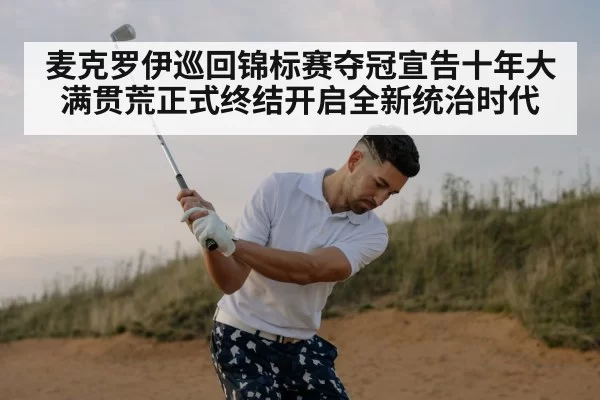 麦克罗伊巡回锦标赛夺冠宣告十年大满贯荒正式终结开启全新统治时代