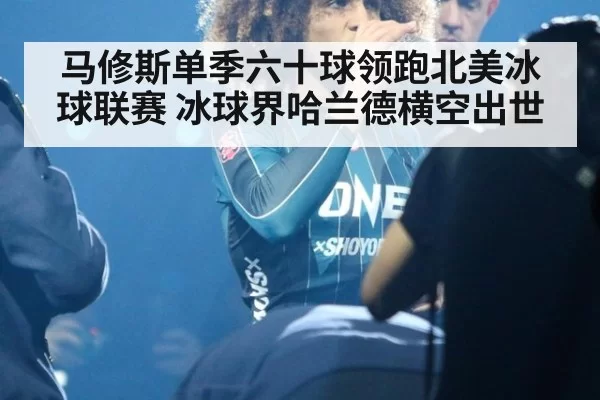 马修斯单季六十球领跑北美冰球联赛 冰球界哈兰德横空出世