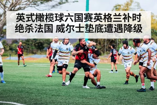 英式橄榄球六国赛英格兰补时绝杀法国 威尔士垫底遭遇降级