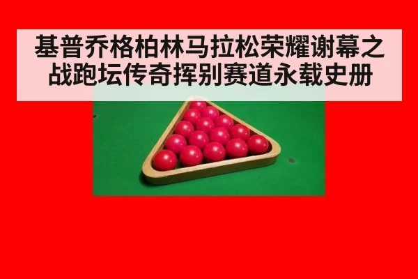 基普乔格柏林马拉松荣耀谢幕之战跑坛传奇挥别赛道永载史册