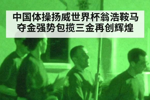 中国体操扬威世界杯翁浩鞍马夺金强势包揽三金再创辉煌
