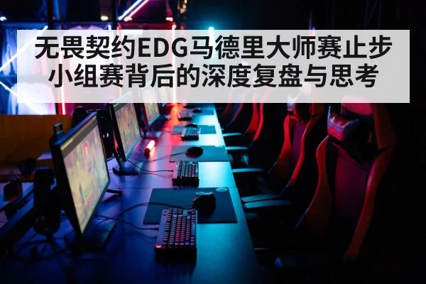 无畏契约EDG马德里大师赛止步小组赛背后的深度复盘与思考