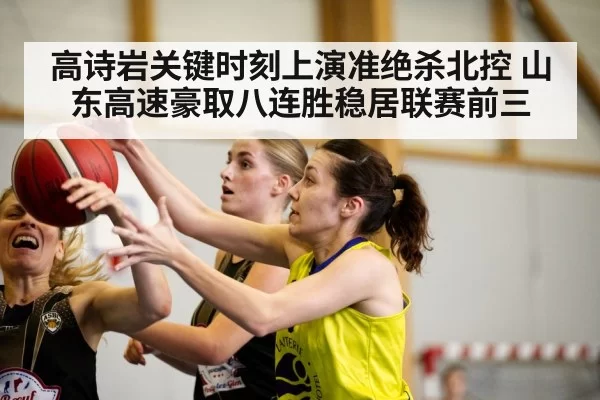 高诗岩关键时刻上演准绝杀北控 山东高速豪取八连胜稳居联赛前三