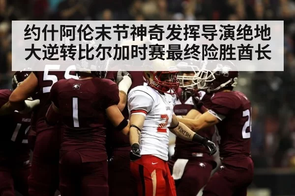 约什阿伦末节神奇发挥导演绝地大逆转比尔加时赛最终险胜酋长